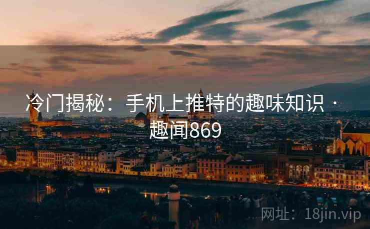 冷门揭秘：手机上推特的趣味知识 · 趣闻869