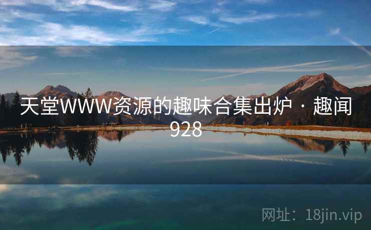 天堂WWW资源的趣味合集出炉 · 趣闻928