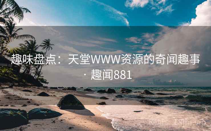 趣味盘点:天堂WWW资源的奇闻趣事 · 趣闻881