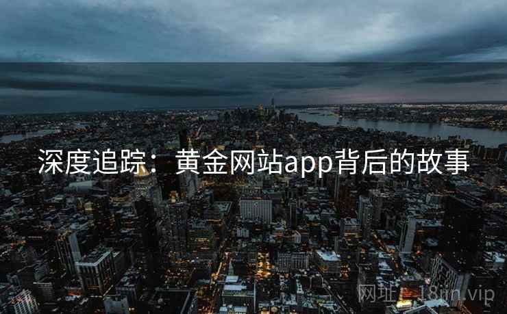 深度追踪：黄金网站app背后的故事