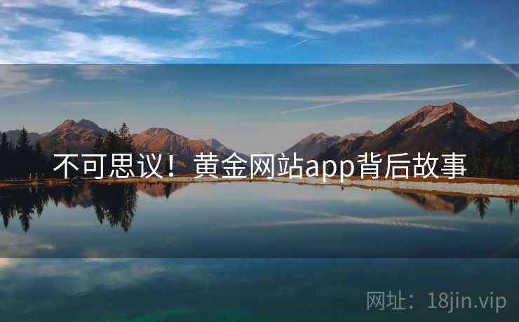 不可思议!黄金网站app背后故事