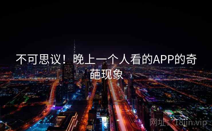 不可思议！晚上一个人看的APP的奇葩现象