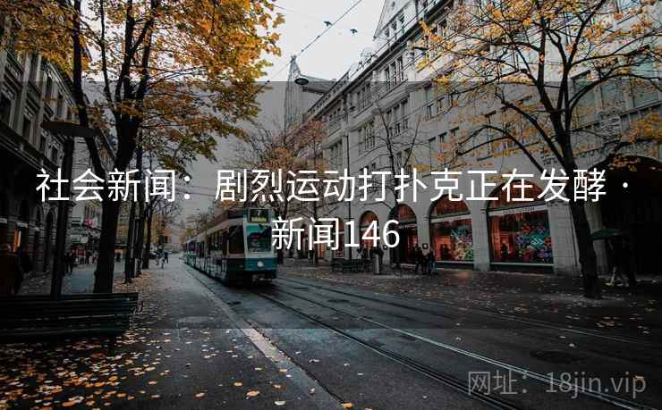 社会新闻:剧烈运动打扑克正在发酵 · 新闻146