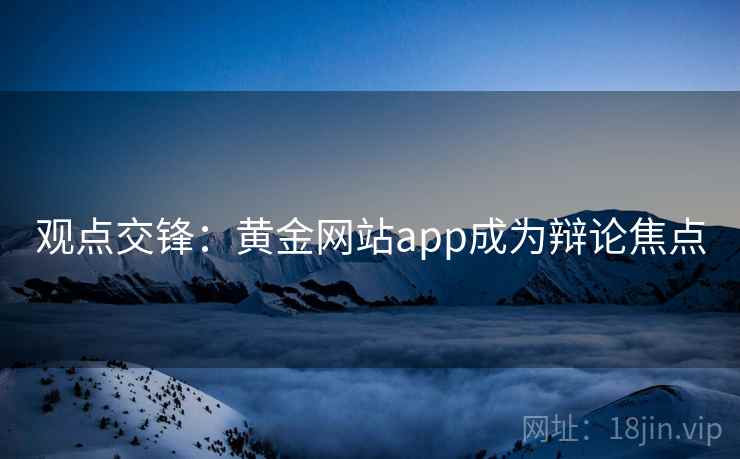 观点交锋：黄金网站app成为辩论焦点
