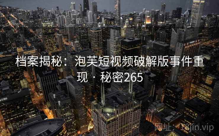 档案揭秘:泡芙短视频破解版事件重现 · 秘密265
