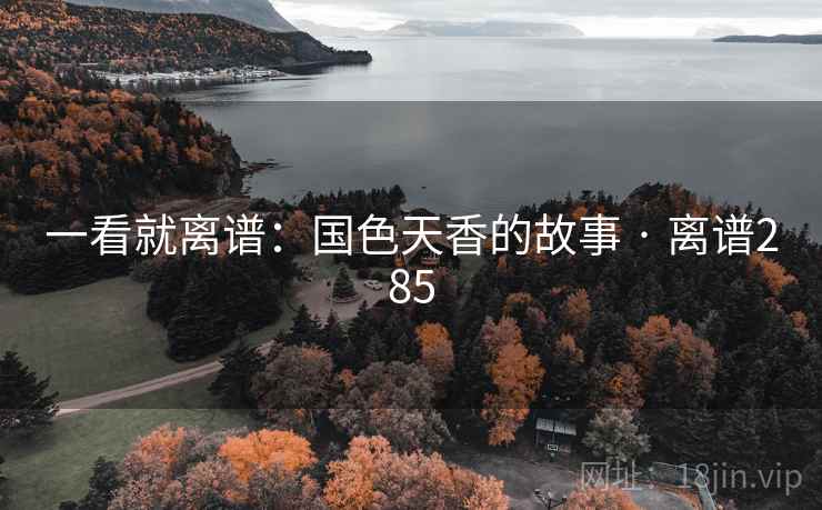 一看就离谱：国色天香的故事 · 离谱285