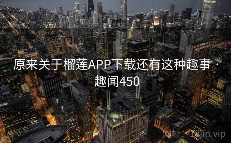 原来关于榴莲APP下载还有这种趣事 · 趣闻450