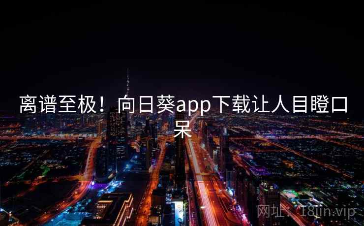 离谱至极！向日葵app下载让人目瞪口呆