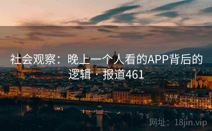 详细阅读:社会观察:晚上一个人看的APP背后的逻辑 · 报道461 社会观察:晚上一个人看的APP背后的逻辑 · 报道461